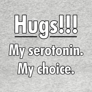 Hugs!!! My serotonin. My choice. T-Shirt
